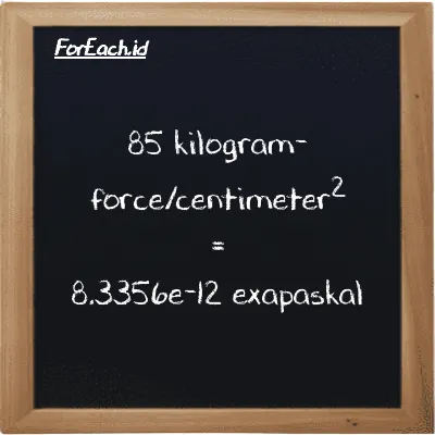 85 kilogram-force/centimeter<sup>2</sup> setara dengan 8.3356e-12 exapaskal (85 kgf/cm<sup>2</sup> setara dengan 8.3356e-12 EPa)